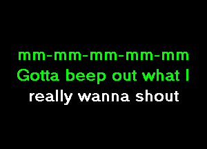 mm-mm-mm-mm-mm

Gotta beep out what I
really wanna shout