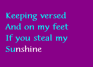 Keeping versed
And on my feet

If you steal my
Sunshine