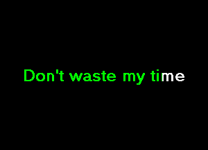 Don't waste my time