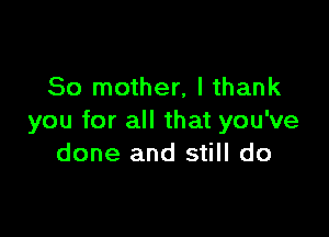So mother, I thank

you for all that you've
done and still do