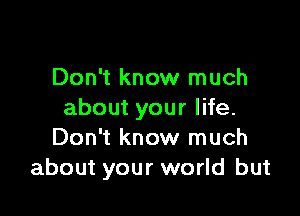 Don't know much

about your life.
Don't know much
about your world but