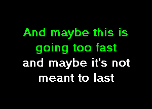 And maybe this is
going too fast

and maybe it's not
meant to last