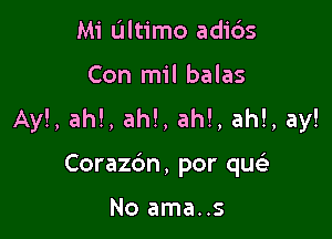 Mi Ultimo adi6s

Con mil balas
Ay!, ah!, ah!, ah!, ah!, ay!

Corazdn, por qw

No ama..s