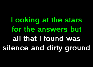 Looking at the stars

for the answers but

all that I found was
silence and dirty ground