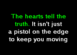 The hearts tell the
truth. It isn't just

a pistol on the edge
to keep you moving