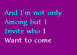 And I'm not only
Among but I

Invite who I
Want to come