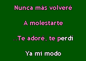 Nunca mas volverc-E'

A molestarte

..Te adora te perdi

Ya mi modo