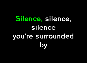 SHence,sHence,
sHence

you're surrounded
by