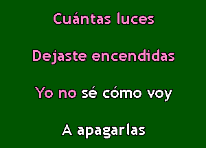 Cuantas luces

Dejaste encendidas

Yo no se c6mo voy

A apagarlas