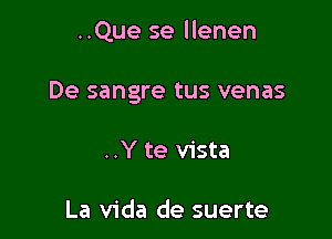 ..Que se llenen

De sangre tus venas

..Y te vista

La Vida de suerte