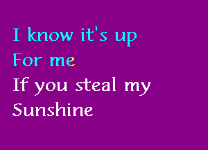 I know it's up
For me

If you steal my
Sunshine