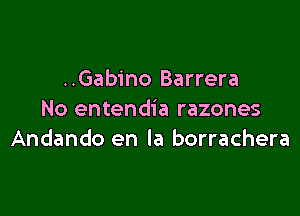 ..Gabino Barrera

No entendia razones
Andando en la borrachera
