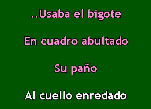 ..Usaba el bigote

En cuadro abultado
Su patio

Al cuello enredado