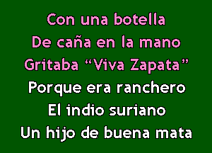 Con una botella
De cafia en la mano
Gritaba Viva Zapata
Porque era ranchero
El indio suriano
Un hijo de buena mata