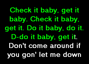 Check it baby, get it
baby. Check it baby,
get it. Do it baby, do it.
D-do it baby, get it.
Don't come around if
you gon' let me down