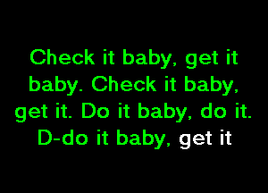 Check it baby, get it
baby. Check it baby,

get it. Do it baby, do it.
D-do it baby, get it