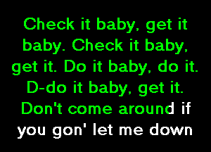 Check it baby, get it
baby. Check it baby,
get it. Do it baby, do it.
D-do it baby, get it.
Don't come around if
you gon' let me down