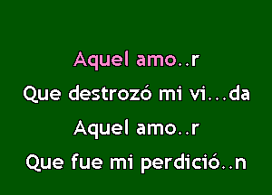 Aquel amo..r
Que destrozd mi vi...da

Aquel amo..r

Que fue mi perdicic'). .n