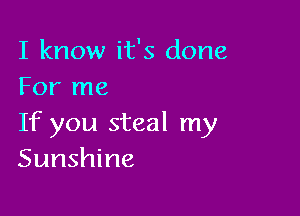 I know it's done
For me

If you steal my
Sunshine