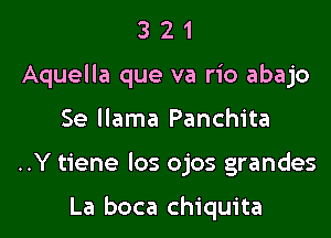 321

Aquella que va rio abajo

Se llama Panchita

..Y tiene los ojos grandes

La boca Chiquita