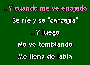 ..Y cuando me ve enojado

Se rie y se carcajia

..Y luego
Me ve temblando

Me llena de labia