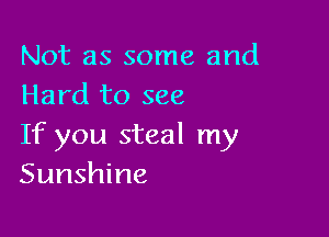 Not as some and
Hard to see

If you steal my
Sunshine