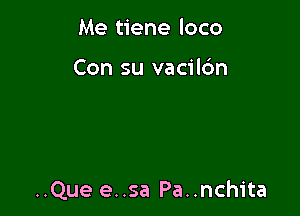 Me tiene loco

Con su vacilc'm

..Que e..sa Pa..nchita