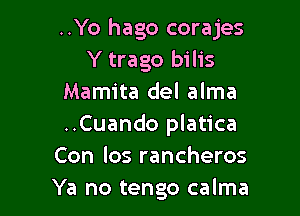 ..Yo hago corajes
Y trago biliS
Mamita del alma

..Cuando platica
Con los rancheros
Ya no tengo calma