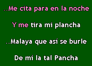 ..Me cita para en la noche
Y me tira mi plancha

..Malaya que asi se burle

De mi la tal Pancha l