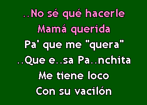 ..No sci que' hacerle
Mama querida
Pa' que me quera

..Que e..sa Pa..nchita
Me tiene loco
Con su vacilc'm