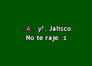 ..A...y!, Jalisco

No te raje..s