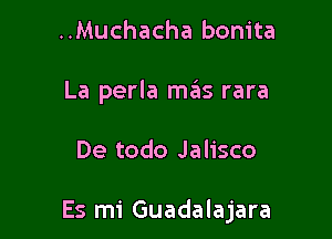 ..Muchacha bonita
La perla mas rara

De todo Jalisco

Es mi Guadalajara