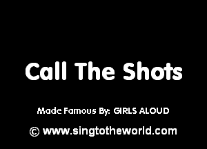 Call The Shots

Made Famous Byz GRLS ALOUD

(z) www.singtotheworld.com