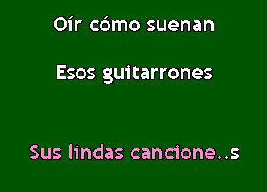 Oir cdmo suenan

Esos guitarrones

Sus lindas cancione. .s