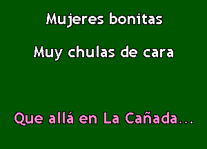 Mujeres bonitas

Muy chulas de cara

Que alliiu en La Cariada...