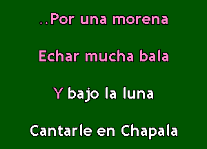 ..Por una morena
Echar mucha bala

Y bajo la luna

Cantarle en Chapala