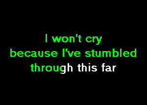 I won't cry

because I've stumbled
through this far