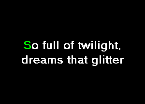 80 full of twilight,

dreams that glitter