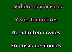 ..Valientes y ariscos

Y son tomadores

No admiten rivales

En cosas de amores