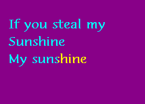 If you steal my
Sunshine

My sunshine
