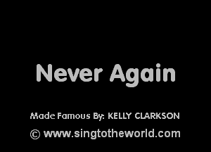 Never Again

Made Famous Byz KELLY CLARKSON
(z) www.singtotheworld.com
