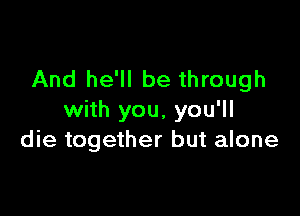 And he'll be through

with you, you'll
die together but alone