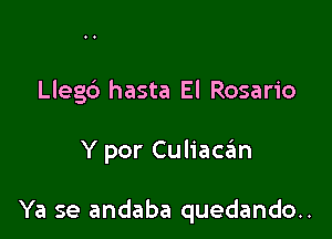 Llegd hasta El Rosario

Y por Culiacan

Ya se andaba quedando..