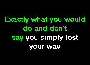 Exactly what you would
do and don't

say you simply lost
your way