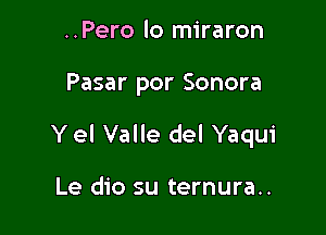 ..Pero lo miraron

Pasar por Sonora

Y el Valle del Yaqui

Le dio su ternura..