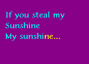 If you steal my
Sunshine

My sunshine...