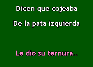 Dicen que cojeaba

De la pata izquierda

Le dio su ternura..