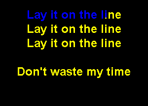 Lay it on the line
Lay it on the line
Lay it on the line

Don't waste my time