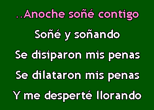 ..Anoche sor'is'z contigo
Sor'is'z y sor'iando

Se disiparon mis penas

Se dilataron mis penas

Y me desperts'z llorando