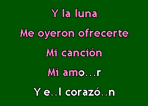 Y la luna

Me oyeron ofrecerte

Mi cancic'm
Mi amo...r

Ye..l corazc')..n